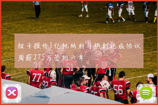 纽卡报价1亿托纳利与热刺达成协议周薪275万签约六年