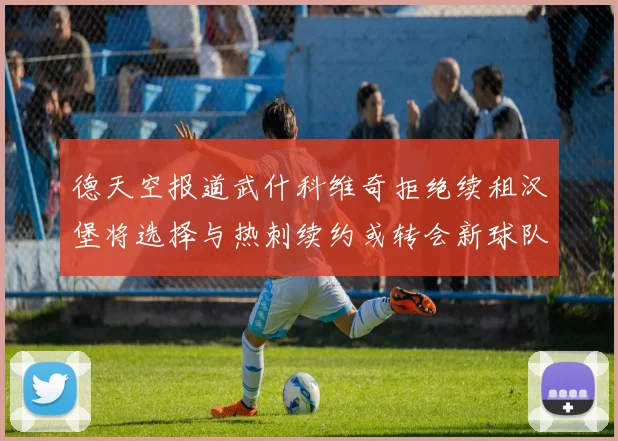 德天空报道武什科维奇拒绝续租汉堡将选择与热刺续约或转会新球队