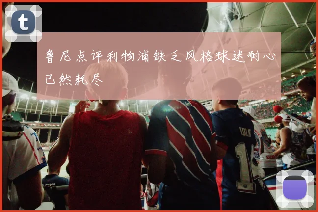 鲁尼点评利物浦缺乏风格球迷耐心已然耗尽