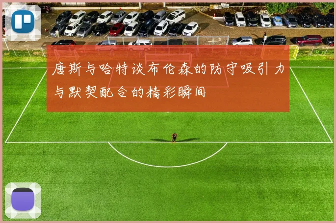 唐斯与哈特谈布伦森的防守吸引力与默契配合的精彩瞬间